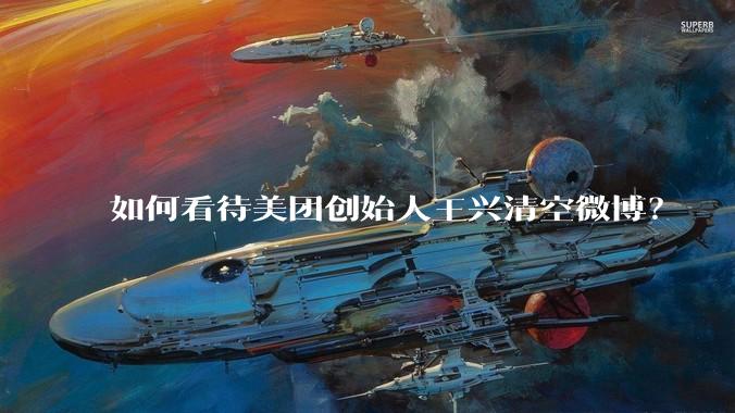 如何看待美团创始人王兴清空微博？