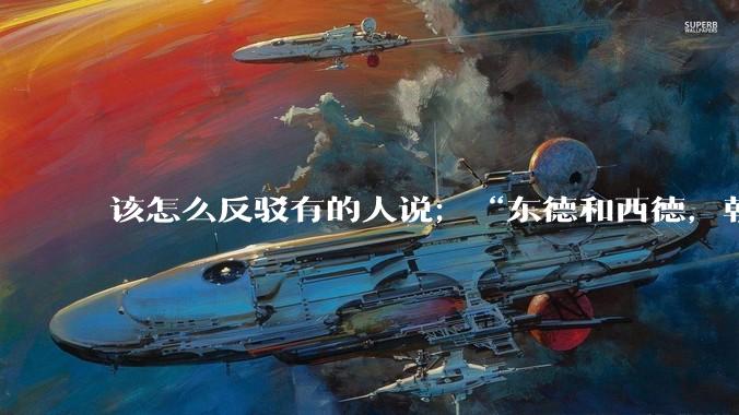 该怎么反驳有的人说；“东德和西德，朝鲜和韩国就是上帝摆出来最大的例子”?