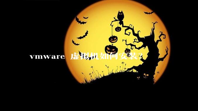 vmware 虚拟机如何安装？
