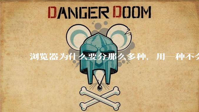 浏览器为什么要分那么多种，用一种不会很快捷吗？