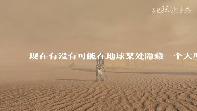 现在有没有可能在地球某处隐藏一个大型军事基地而几十年不被发现？