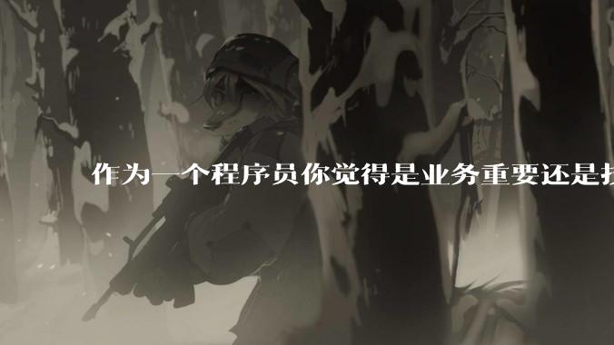 作为一个程序员你觉得是业务重要还是技术重要？