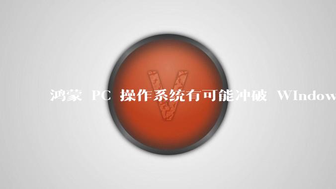 鸿蒙 PC 操作系统有可能冲破 Windows 和 MacOS 的封锁，代表国产系统成为第三极吗？