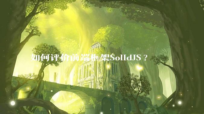 如何评价前端框架SolidJS?