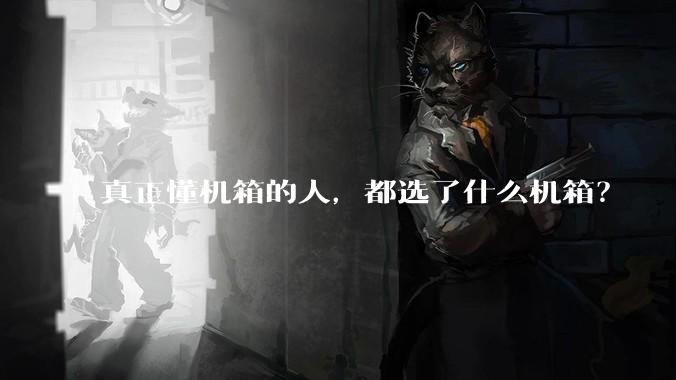 真正懂机箱的人，都选了什么机箱？