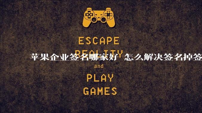 苹果企业签名哪家好 怎么解决签名掉签问题  ？