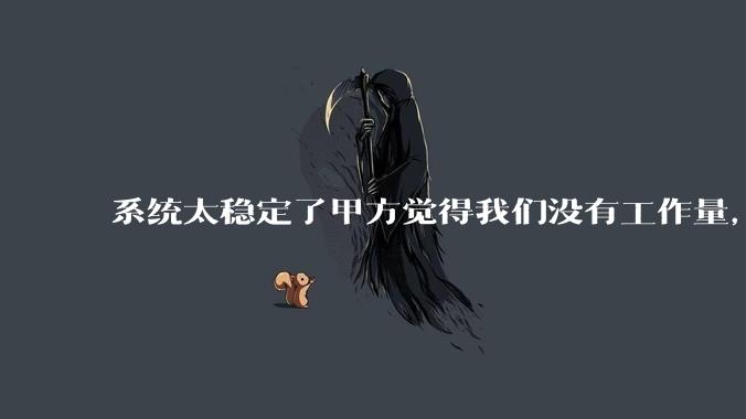 系统太稳定了甲方觉得我们没有工作量，怎么收运维费？
