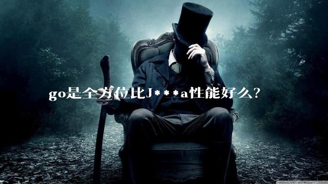 go是全方位比J***a性能好么？