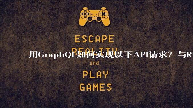 用GraphQL如何实现以下API请求？与REST的思路相比实现方法孰优孰劣？