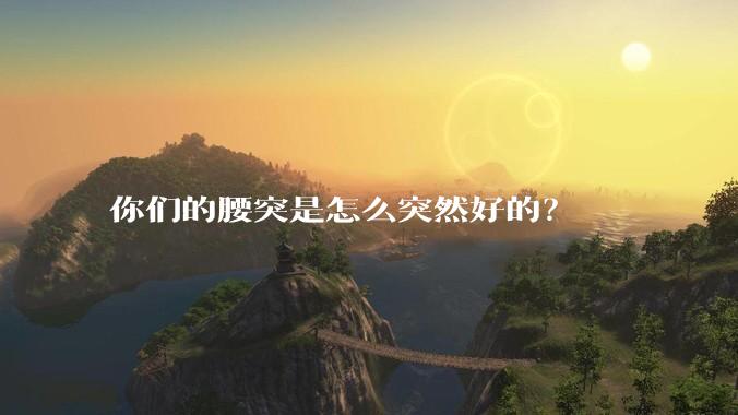 你们的腰突是怎么突然好的？