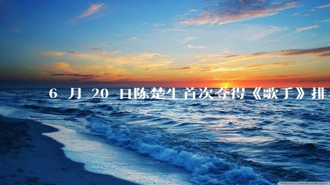 6 月 20 日陈楚生首次夺得《歌手》排名第一名，这个结果背后的标准和机制是什么？