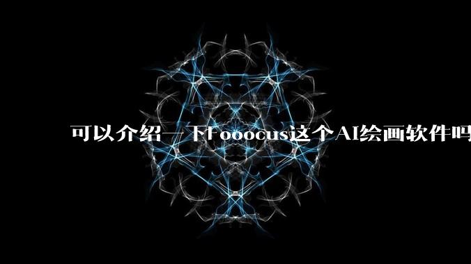 可以介绍一下Fooocus这个AI绘画软件吗？