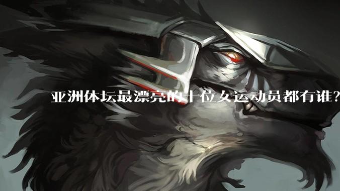 亚洲体坛最漂亮的十位女运动员都有谁？