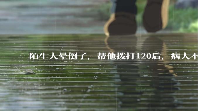 陌生人晕倒了，帮他拨打120后，病人不支付120出车费，这个费用谁来承担？