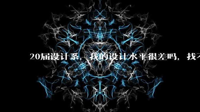 20届设计系，我的设计水平很差吗，找不到合适的工作?