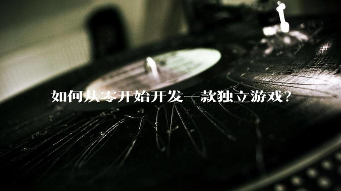 如何从零开始开发一款独立游戏？