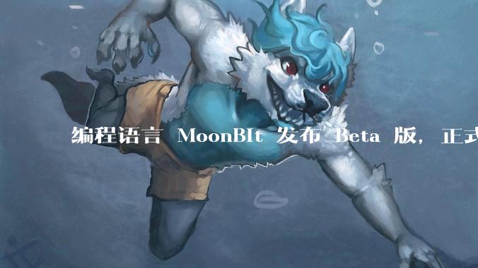 编程语言 MoonBit 发布 Beta 版，正式进入企业场景应用，会带来哪些影响？