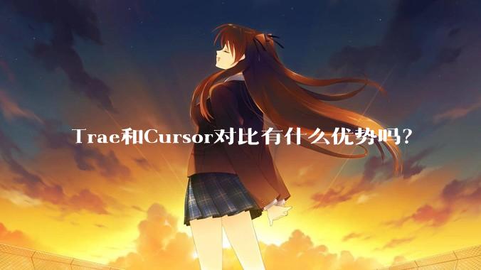 Trae和Cursor对比有什么优势吗？