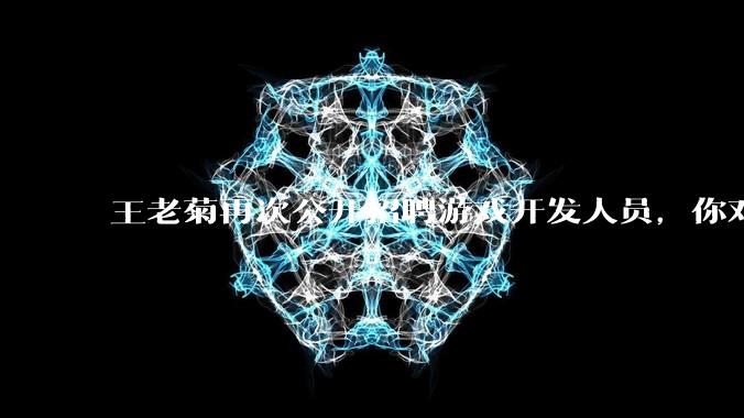 王老菊再次公开招聘游戏开发人员，你对他有什么建议吗？