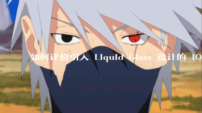 如何评价引入 Liquid Glass 设计的 iOS 26？