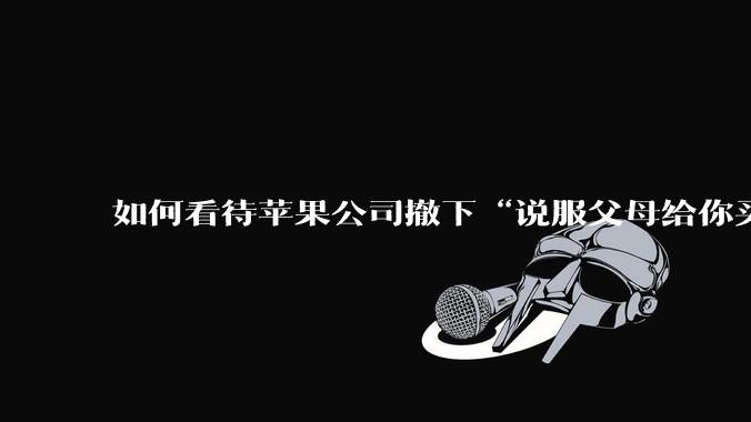 如何看待苹果公司撤下“说服父母给你买一台 Mac”的广告***，上线仅一天？