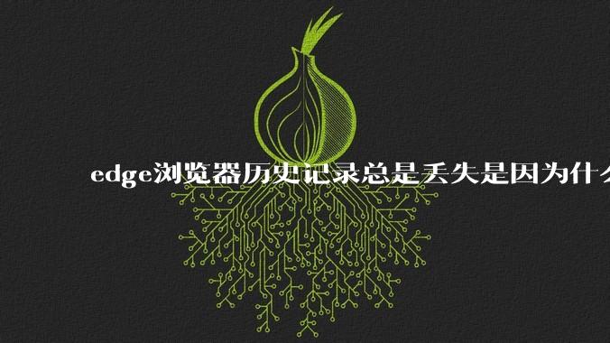 edge浏览器历史记录总是丢失是因为什么原因？有没有什么解决办法？