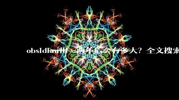 obsidian用一两年后会有多大？全文搜索还快吗？