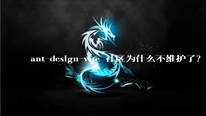 ant-design-vue 社区为什么不维护了？