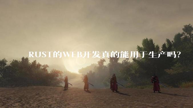 RUST的WEB开发真的能用于生产吗？