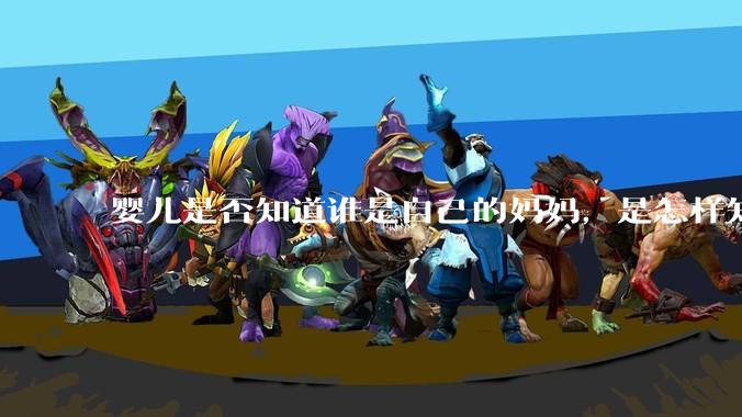 婴儿是否知道谁是自己的妈妈，是怎样知道这个人就是妈妈的？