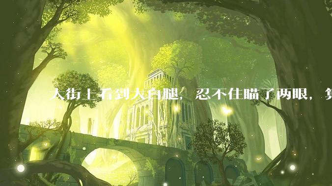 大街上看到大白腿，忍不住瞄了两眼，算不算不尊重女性？