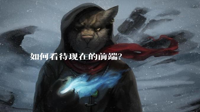 如何看待现在的前端？