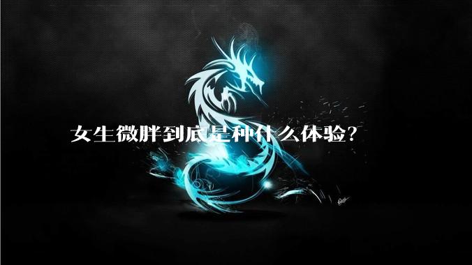 女生微胖到底是种什么体验？