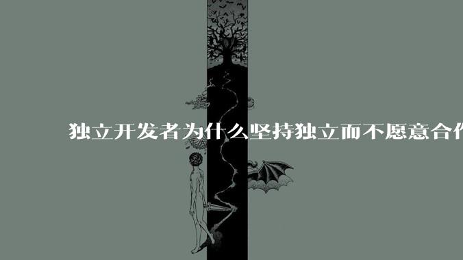 独立开发者为什么坚持独立而不愿意合作？