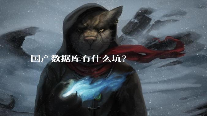 国产数据库有什么坑？
