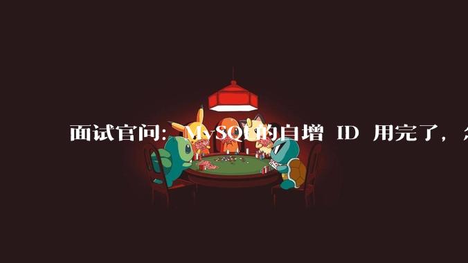 面试官问：MySQL的自增 ID 用完了，怎么办？