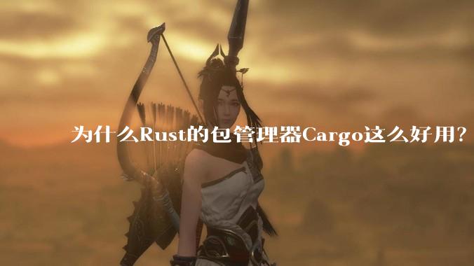 为什么Rust的包管理器Cargo这么好用？