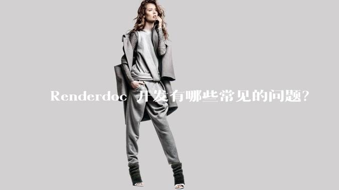 Renderdoc 开发有哪些常见的问题？