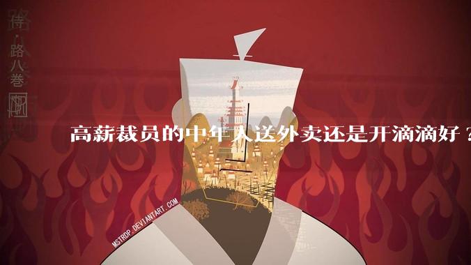 高薪裁员的中年人送外卖还是开滴滴好?