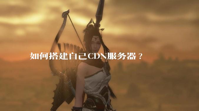 如何搭建自己CDN服务器?