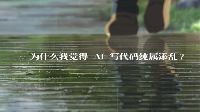 为什么我觉得 AI 写代码纯属添乱?