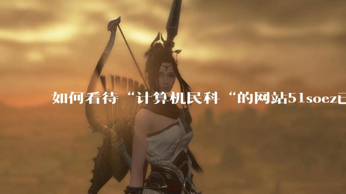 如何看待“计算机民科“的网站51soez已关站维护一周？