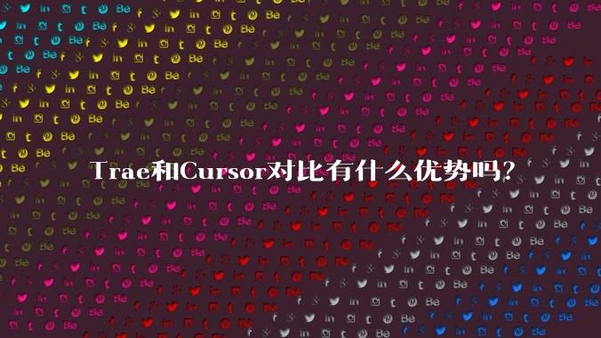 Trae和Cursor对比有什么优势吗？