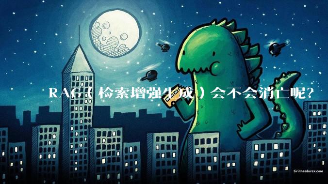 RAG（检索增强生成）会不会消亡呢？