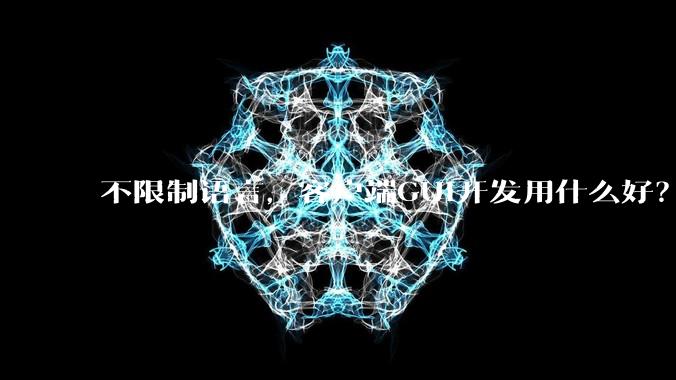 不限制语言，客户端GUI开发用什么好？