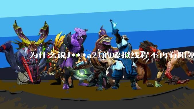 为什么说J***a21的虚拟线程不再有阻塞的问题？