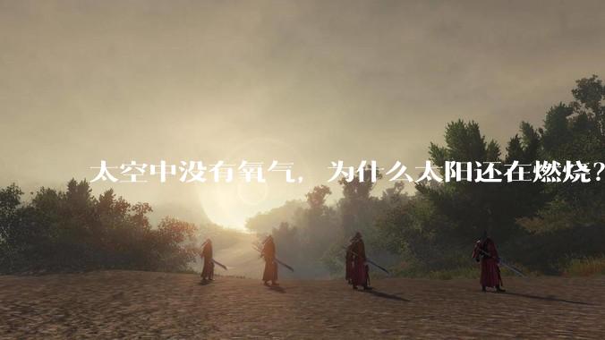 太空中没有氧气，为什么太阳还在燃烧？
