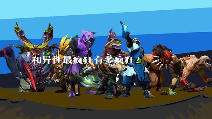 和异性最疯狂有多疯狂？