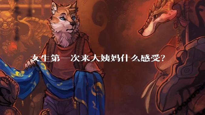 女生第一次来大姨妈什么感受？