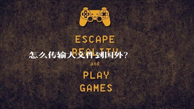 怎么传输大文件到国外？